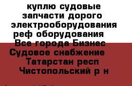 куплю судовые запчасти дорого.!электрооборудования!реф оборудования! - Все города Бизнес » Судовое снабжение   . Татарстан респ.,Чистопольский р-н